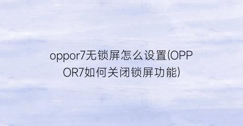 oppor7无锁屏怎么设置(OPPOR7如何关闭锁屏功能)