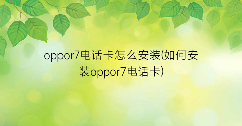 oppor7电话卡怎么安装(如何安装oppor7电话卡)