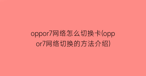 oppor7网络怎么切换卡(oppor7网络切换的方法介绍)