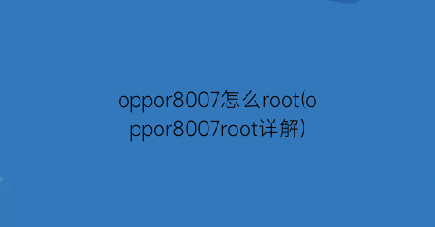 oppor8007怎么root(oppor8007root详解)