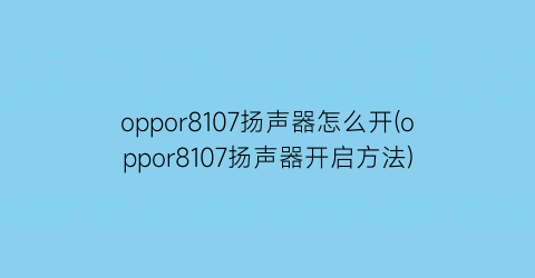 oppor8107扬声器怎么开(oppor8107扬声器开启方法)