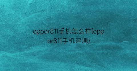 oppor811手机怎么样(oppor811手机评测)