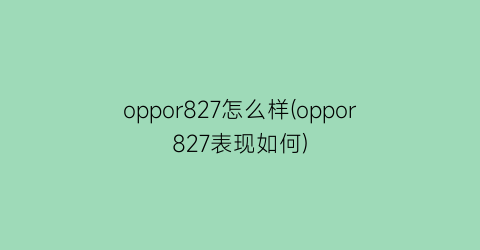 “oppor827怎么样(oppor827表现如何)