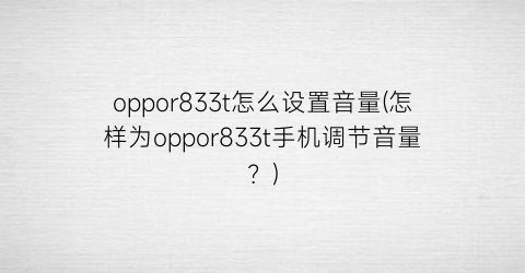 oppor833t怎么设置音量(怎样为oppor833t手机调节音量？)