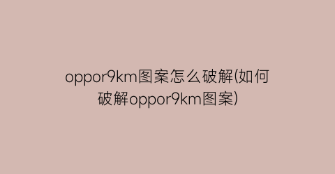 oppor9km图案怎么破解(如何破解oppor9km图案)