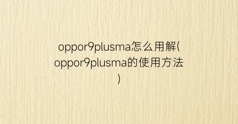 oppor9plusma怎么用解(oppor9plusma的使用方法)