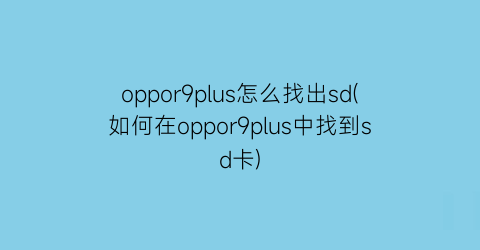 “oppor9plus怎么找出sd(如何在oppor9plus中找到sd卡)