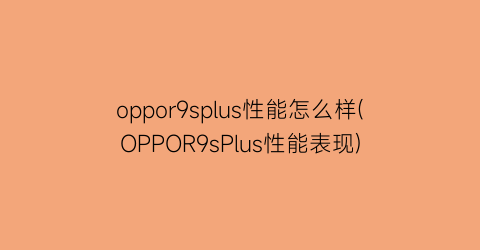 oppor9splus性能怎么样(OPPOR9sPlus性能表现)