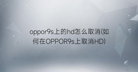 oppor9s上的hd怎么取消(如何在OPPOR9s上取消HD)