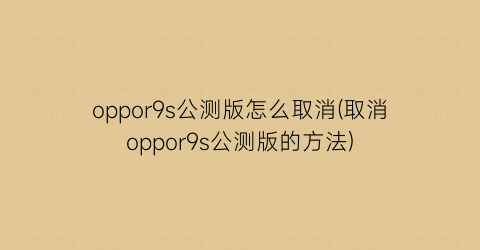 oppor9s公测版怎么取消(取消oppor9s公测版的方法)