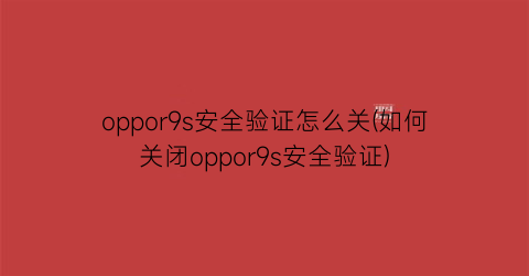 oppor9s安全验证怎么关(如何关闭oppor9s安全验证)