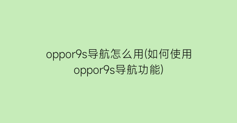 oppor9s导航怎么用(如何使用oppor9s导航功能)