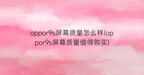 “oppor9s屏幕质量怎么样(oppor9s屏幕质量值得购买)