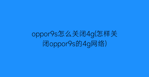 “oppor9s怎么关闭4g(怎样关闭oppor9s的4g网络)