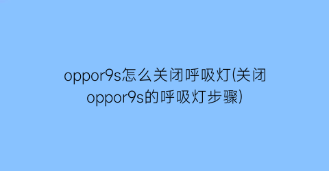 oppor9s怎么关闭呼吸灯(关闭oppor9s的呼吸灯步骤)