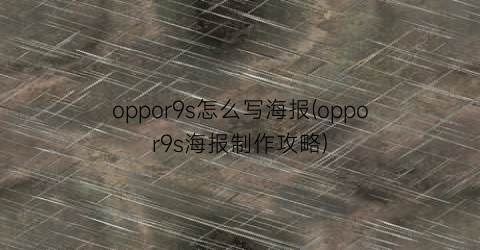 oppor9s怎么写海报(oppor9s海报制作攻略)