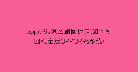 oppor9s怎么刷回稳定(如何刷回稳定版OPPOR9s系统)
