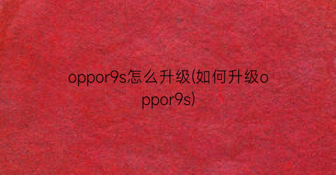 oppor9s怎么升级(如何升级oppor9s)