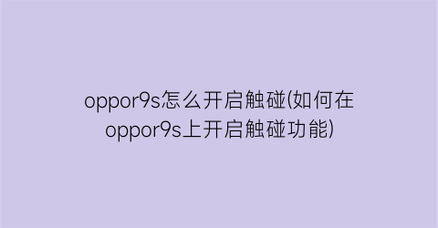 “oppor9s怎么开启触碰(如何在oppor9s上开启触碰功能)