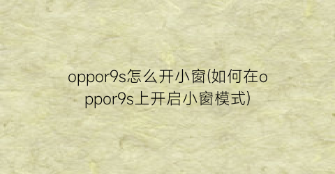 oppor9s怎么开小窗(如何在oppor9s上开启小窗模式)