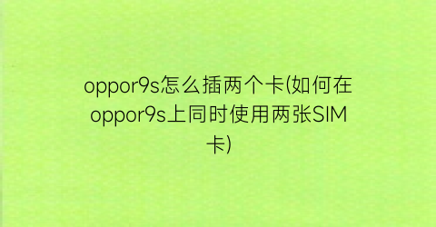 oppor9s怎么插两个卡(如何在oppor9s上同时使用两张SIM卡)