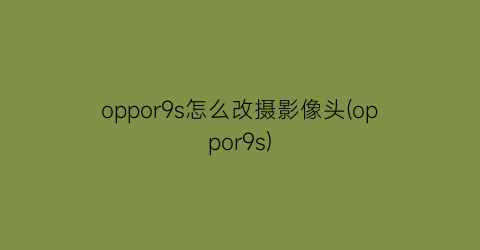 “oppor9s怎么改摄影像头(oppor9s)