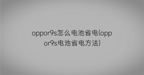 “oppor9s怎么电池省电(oppor9s电池省电方法)