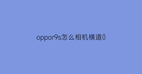 oppor9s怎么相机横道()