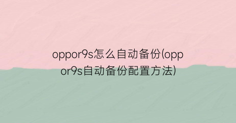 oppor9s怎么自动备份(oppor9s自动备份配置方法)