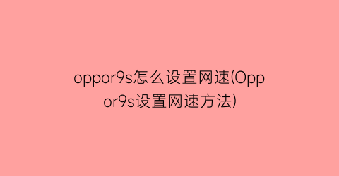 “oppor9s怎么设置网速(Oppor9s设置网速方法)