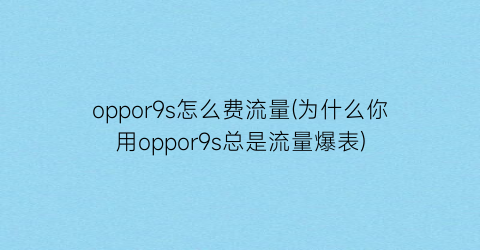 oppor9s怎么费流量(为什么你用oppor9s总是流量爆表)