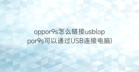 oppor9s怎么链接usb(oppor9s可以通过USB连接电脑)