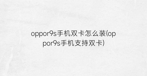 “oppor9s手机双卡怎么装(oppor9s手机支持双卡)