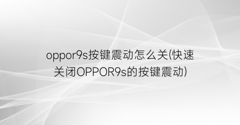 “oppor9s按键震动怎么关(快速关闭OPPOR9s的按键震动)