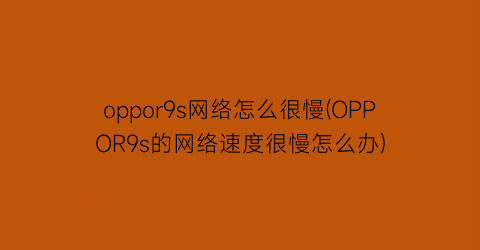 “oppor9s网络怎么很慢(OPPOR9s的网络速度很慢怎么办)