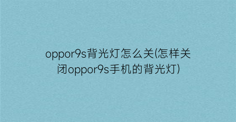 oppor9s背光灯怎么关(怎样关闭oppor9s手机的背光灯)