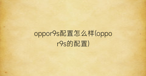 oppor9s配置怎么样(oppor9s的配置)