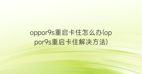 oppor9s重启卡住怎么办(oppor9s重启卡住解决方法)