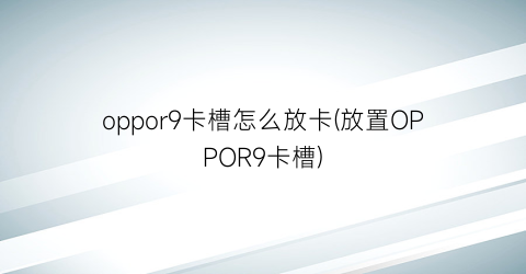 oppor9卡槽怎么放卡(放置OPPOR9卡槽)