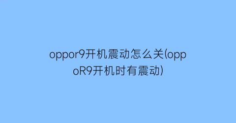 “oppor9开机震动怎么关(oppoR9开机时有震动)