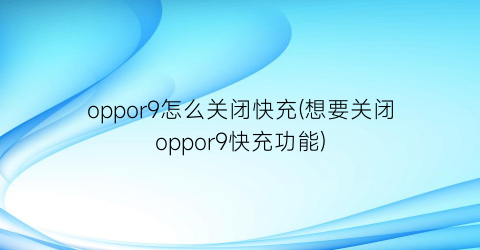 oppor9怎么关闭快充(想要关闭oppor9快充功能)