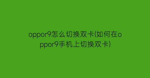 “oppor9怎么切换双卡(如何在oppor9手机上切换双卡)