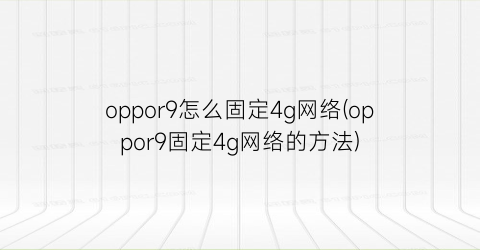 oppor9怎么固定4g网络(oppor9固定4g网络的方法)