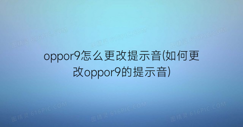 “oppor9怎么更改提示音(如何更改oppor9的提示音)