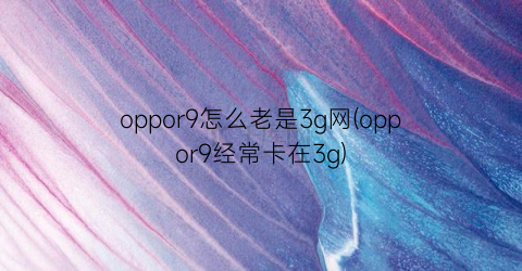 oppor9怎么老是3g网(oppor9经常卡在3g)