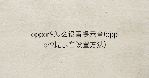oppor9怎么设置提示音(oppor9提示音设置方法)