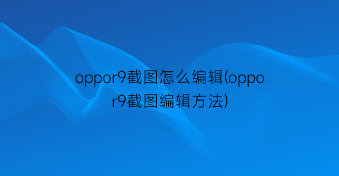 oppor9截图怎么编辑(oppor9截图编辑方法)