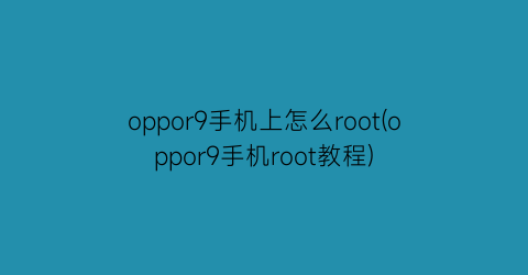 “oppor9手机上怎么root(oppor9手机root教程)