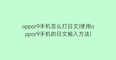 oppor9手机怎么打日文(使用oppor9手机的日文输入方法)