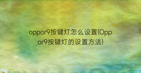 oppor9按键灯怎么设置(Oppor9按键灯的设置方法)